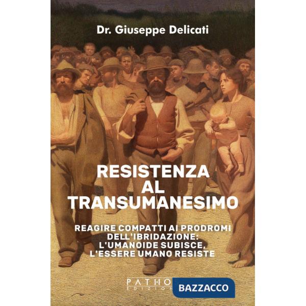 Resistenza al transumanesimo. Reagire compatti ai prodromi dell'ibridazione: l'umanoide subisce, l'essere umano resiste
