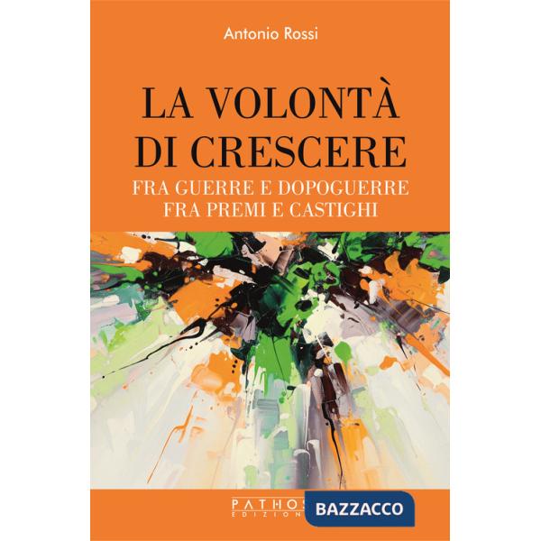 Volontà di crescere. Fra guerre e dopoguerre - fra premi e castighi (La)
