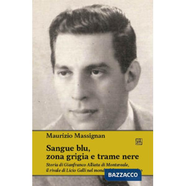 Sangue blu, zona grigia e trame nere. Storia di Gianfranco Alliata di Montereale, il rivale di Licio Gelli nel mondo del potere 