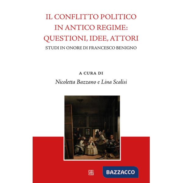 Conflitto politico in antico regime: questioni, idee, attori. Studi in onore di Francesco Benigno (Il)