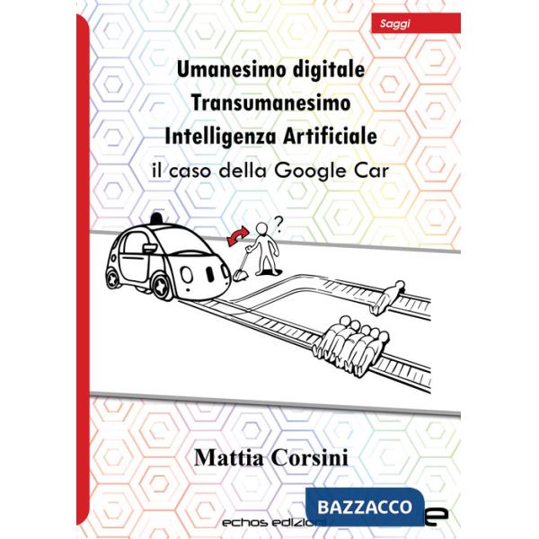 Umanesimo digitale. Transumanesimo. Intelligenza Artificiale. Il caso della Google Car