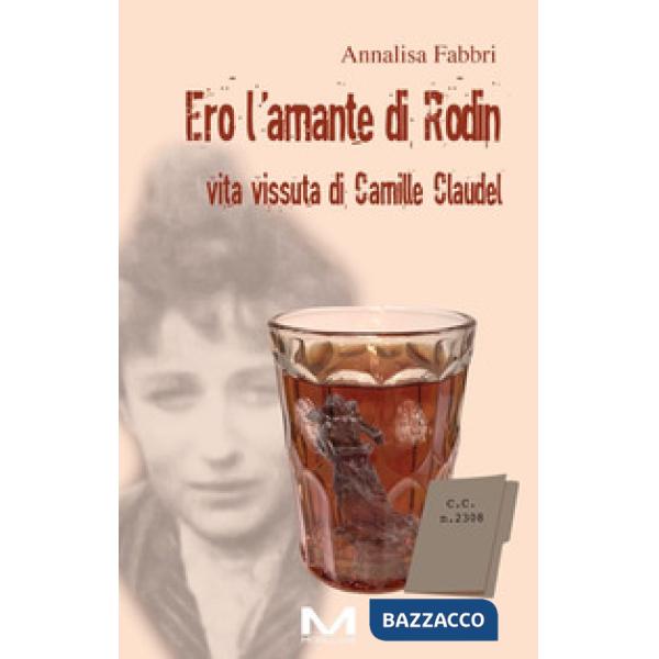 Ero l'amante di Rodin. Vita vissuta di Camille Claudel
