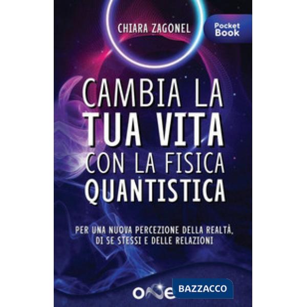 Cambia la tua vita con la fisica quantistica. Per una nuova percezione della realtà, di se stessi e delle relazioni