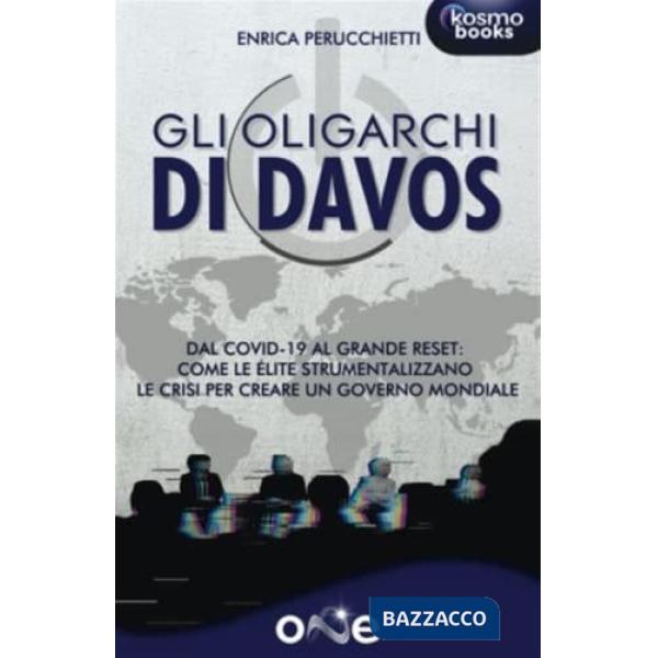Gli oligarchi di Davos. Dal Covid-19 al Grande Reset: come le élite strumentalizzano le crisi per creare un governo mondiale