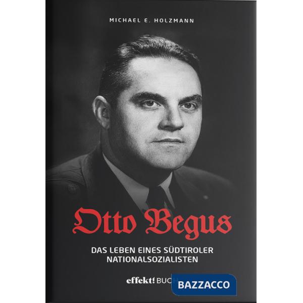 Otto Begus. Das leben des Südtiroler nationalsozialisten