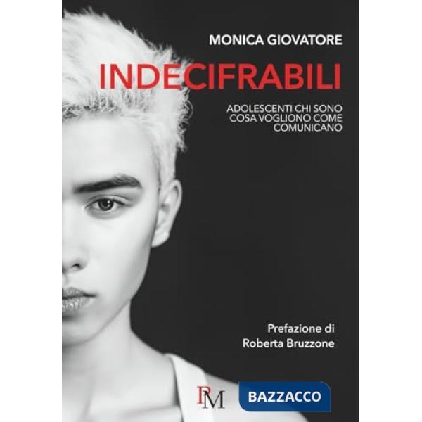 Indecifrabili. Adolescenti: chi sono, cosa vogliono, come comunicano