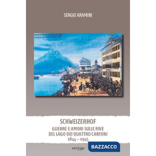 Schweizerhof. Guerre e amori sulle rive del lago dei Quattro Cantoni (1844-1945)