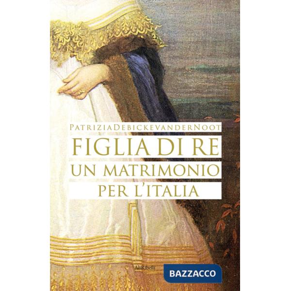 Figlia di re. Un matrimonio per l'Italia