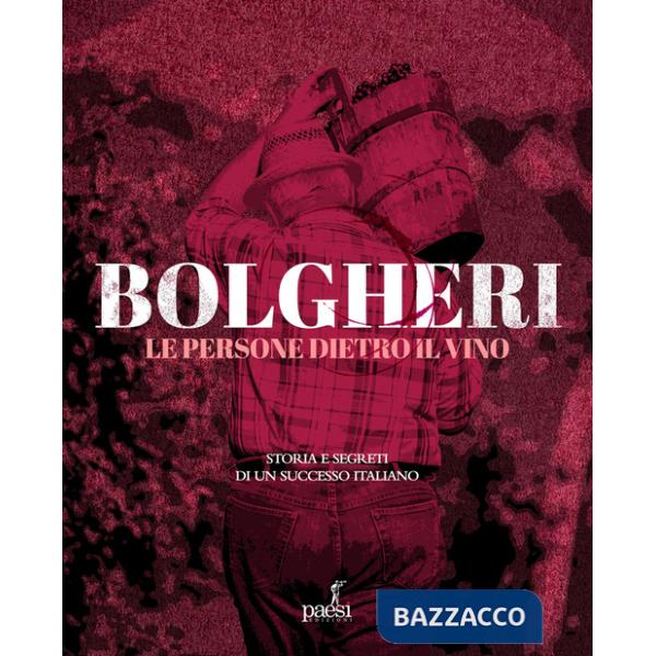 Bolgheri. Le persone dietro il vino. Storia e segreti di un successo italiano