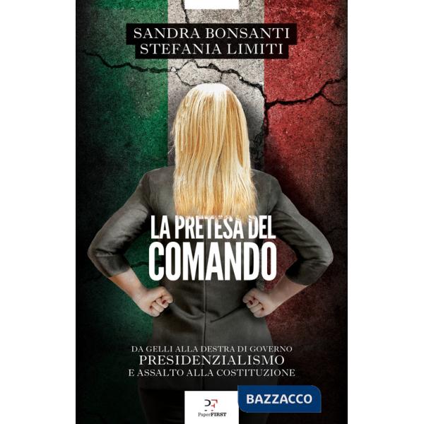 Pretesa del comando. Da Gelli alla destra al governo presidenzialismo e assalto alla Costituzione (La)
