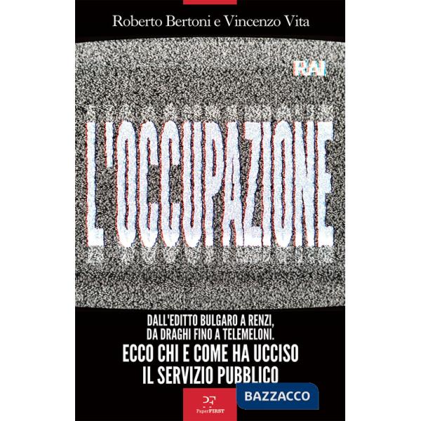 Occupazione. Dall'editto bulgaro a Renzi, da Draghi fino a TeleMeloni. Ecco chi e come ha ucciso il servizio pubblico (L')