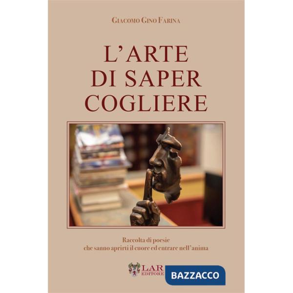 Arte di saper cogliere. Raccolta di poesie che sanno aprirti il cuore ed entrare nell'anima (L')