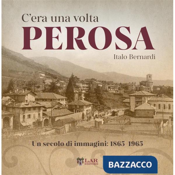C'era una volta Perosa. Un secolo di immagini 1865-1965. Ediz. illustrata