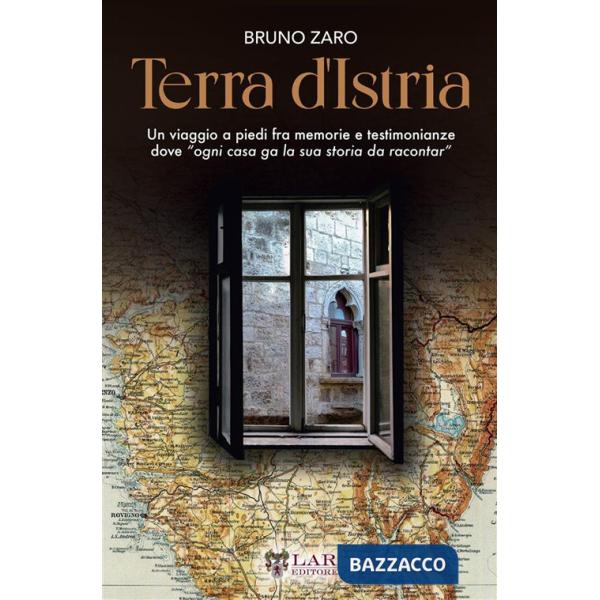 Terra d'Istria. Un viaggio a piedi fra memorie e testimonianze dove «ogni casa ga la sua storia da racontar»