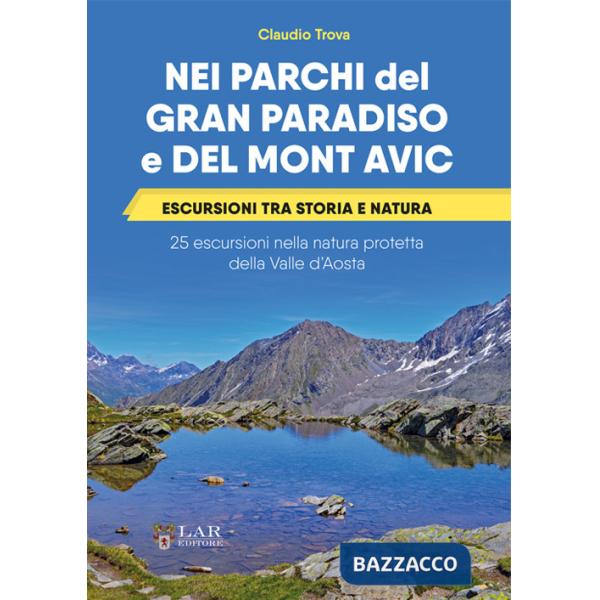 Nei parchi del Gran Paradiso e del Mont Avic. Escursioni tra storia e natura. 25 escursioni nella natura protetta della Valle d'