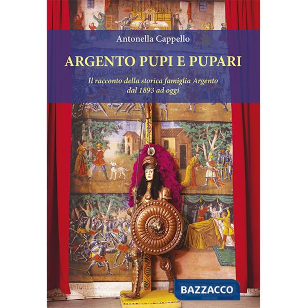 Argento pupi e pupari. Il racconto della storica famiglia Argento dal 1893 ad oggi. Ediz. illustrata