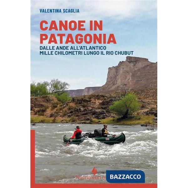 Canoe in Patagonia. Dalle Ande all'Atlantico mille chilometri lungo il Rio Chubut