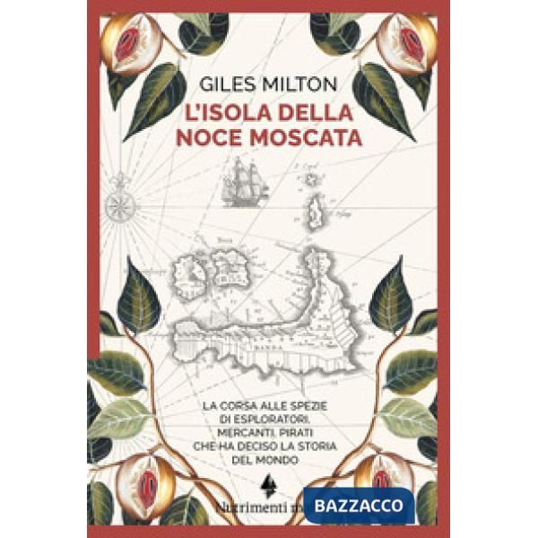 Isola della noce moscata. La corsa alle spezie di esploratori, mercanti, pirati che ha deciso la storia del mondo (L')
