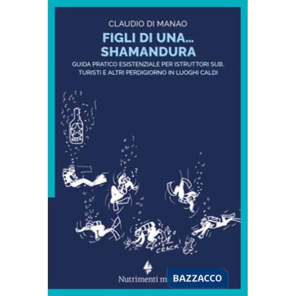 Figli di una shamandura. Guida pratico esistenziale per istruttori sub, turisti e altri perdigiorno in luoghi caldi