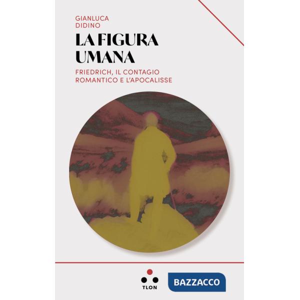 Figura umana. Friedrich, il contagio romantico e l'apocalisse (La)