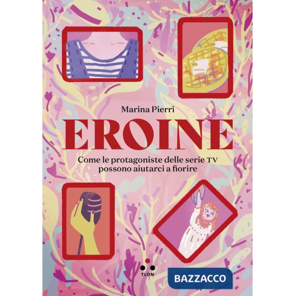 Eroine. Come le protagoniste delle serie TV possono aiutarci a fiorire. Ediz. ampliata