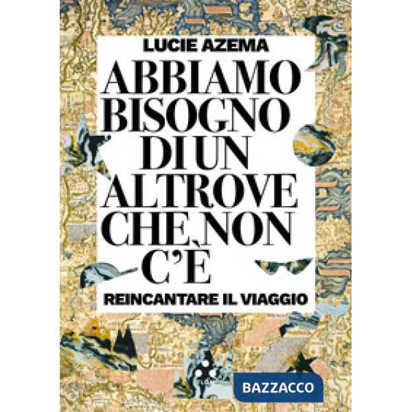 Abbiamo bisogno di un altrove che non c'è. Reincantare il viaggio