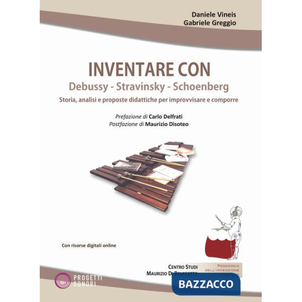 Inventare con Debussy, Stravinsky, Schoenberg. Storia, analisi e proposte didattiche per improvvisare e comporre. Con File audio