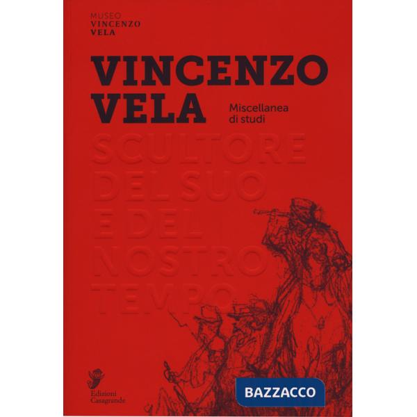 Vincenzo Vela. Scultore del suo e del nostro tempo. Miscellanea di studi. Ediz. a colori