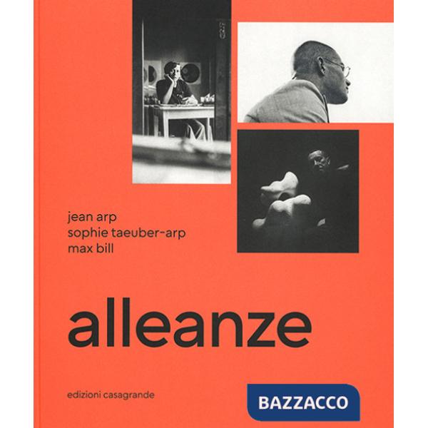 Alleanze. Jean Arp, Sophie Taeuber-Arp, Max Bill. Ediz. illustrata