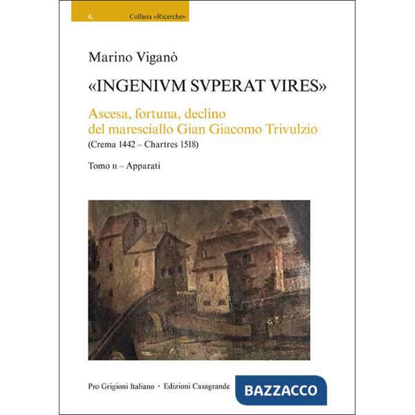 «Ingenivm superat vires». Ascesa, fortuna, declino del maresciallo Gian Giacomo Trivulzio (Crema 1442 - Chartres 1518). Vol. 2: 