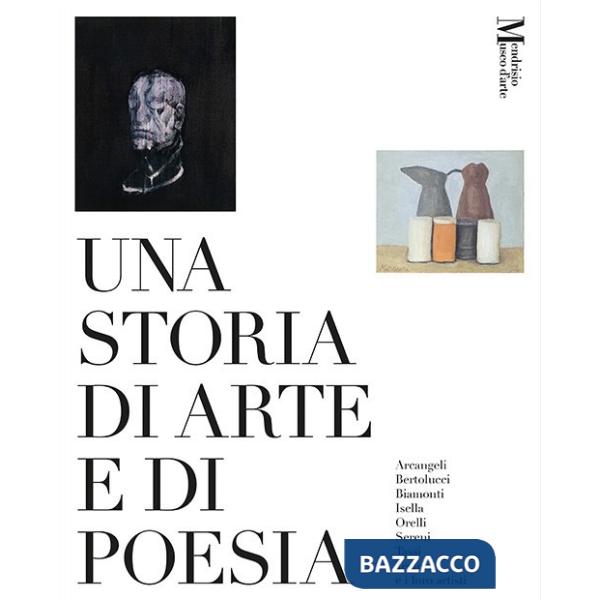 Storia di arte e di poesia. Arcangeli, Bertolucci, Biamonti, Isella, Orelli, Sereni, Tassi, Testori e i loro artisti. Catalogo d