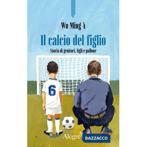 Calcio del figlio. Storia di genitori, figli e pallone (Il)