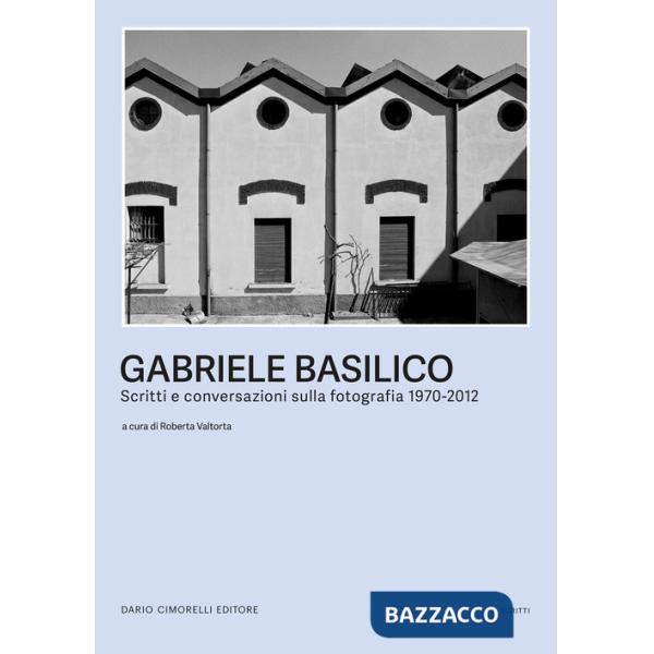 Gabriele Basilico. Scritti e conversazioni sulla fotografia 1970-2012