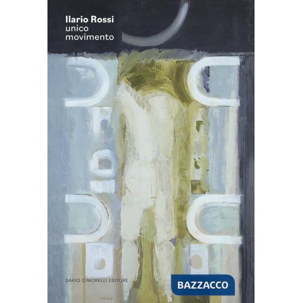 Ilario Rossi. Unico movimento. Ediz. a colori