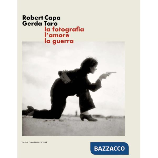 Robert Capa Gerda Taro. La fotografia, l'amore, la guerra. Ediz. illustrata