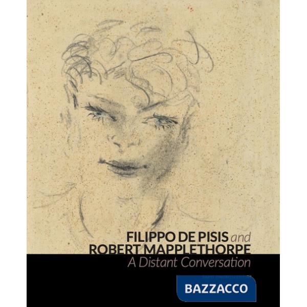 Filippo de Pisis and Robert Mapplethorpe. A Distant Conversation. Ediz. italiana e inglese