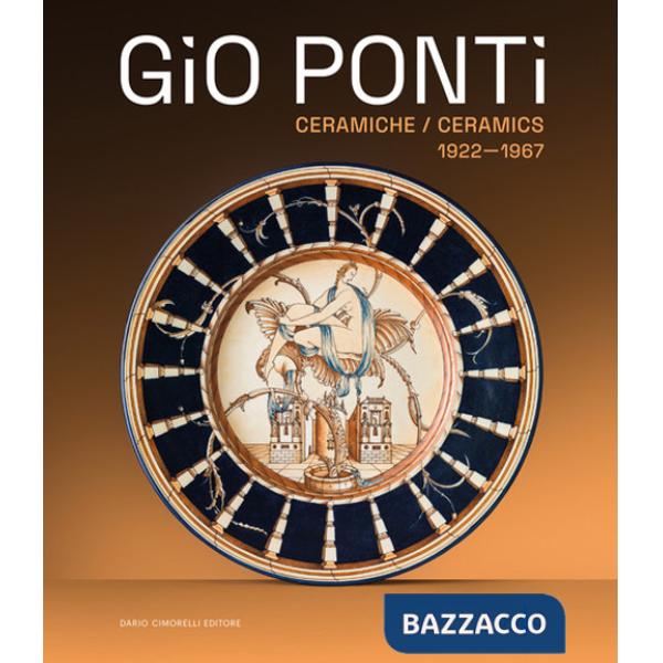 Gio Ponti. Ceramiche 1922-1967. Oltre duecento opere dell'inventore del Made in Italy. Ediz. illustrata