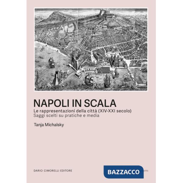 Napoli in scala. Le rappresentazioni della città (XIV-XXI secolo). Saggi scelti su pratiche e media
