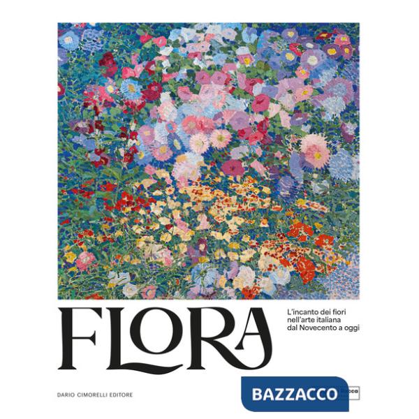 Flora. L'incanto dei fiori nell'arte italiana dal Novecento ad oggi. Ediz. illustrata
