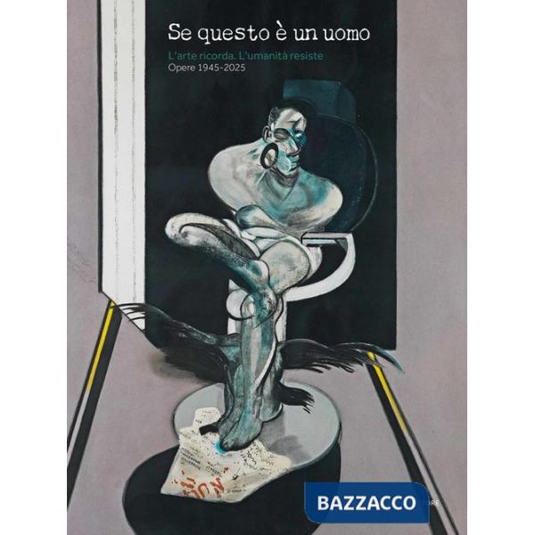 Se questo è un uomo. L'arte ricorda. L'umanità resiste. Opere 1945-2025. Ediz. illustrata