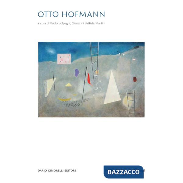 Otto Hofmann L'immaginario e il reale. Dal Bauhaus, un artista libero. Opere 1930-1954. Ediz. italiana, inglese e francese