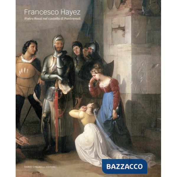 Francesco Hayez. Pietro Rossi nel castello di Pontremoli. Ediz. illustrata