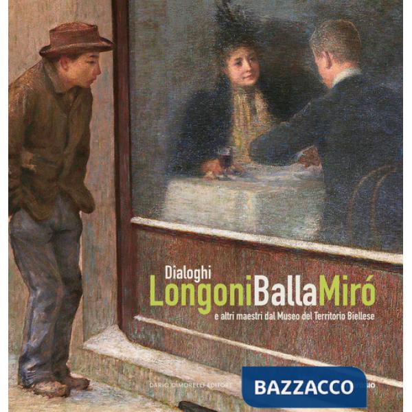 Dialoghi. Longoni, Balla, Miró e altri maestri dal Museo del Territorio Biellese. Ediz. a colori