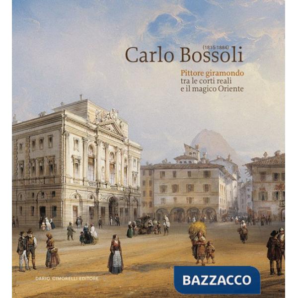 Carlo Bossoli (1815-1884). Pittore giramondo tra le corti reali e il magico Oriente. Catalogo della mostra (Mendrisio, 20 ottobr