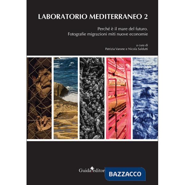 Laboratorio Mediterraneo. Vol. 2: Perché è il mare del futuro. Fotografie migrazioni miti nuove economie