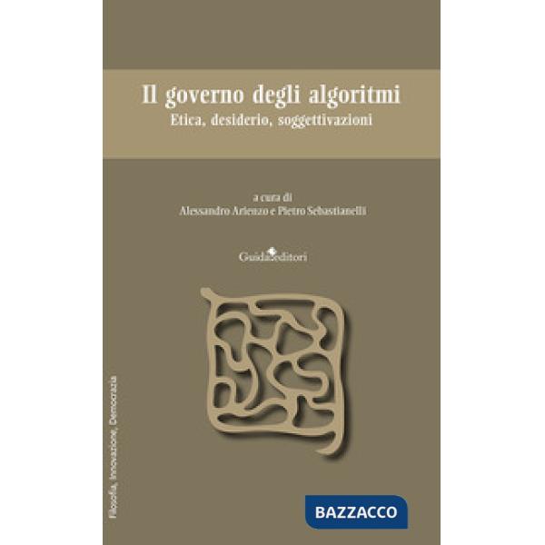 Governo degli algoritmi. Etica, desiderio, soggettivazioni (Il)