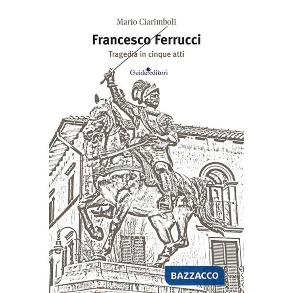 Francesco Ferrucci. Tragedia in cinque atti