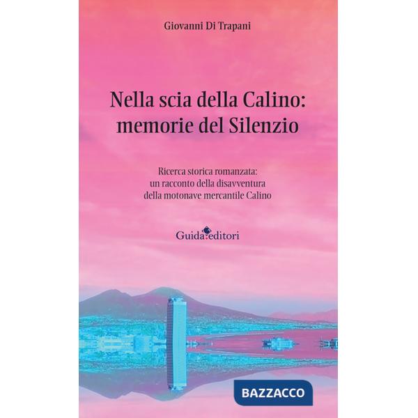 Nella scia della Calino: memorie del silenzio. Ricerca storica romanzata: un racconto della disavventura della motonave mercanti