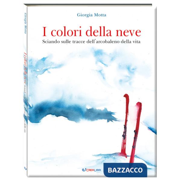 Colori della neve. Sciando sulle tracce dell'arcobaleno della vita. Ediz. a colori (I)