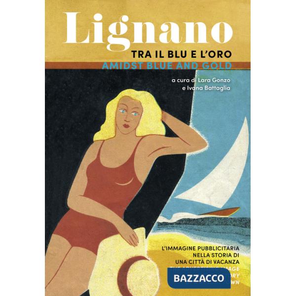 Lignano tra il blu e l'oro. L'immagine pubblicitaria nella storia di una città di vacanza. Ediz. italiana e inglese